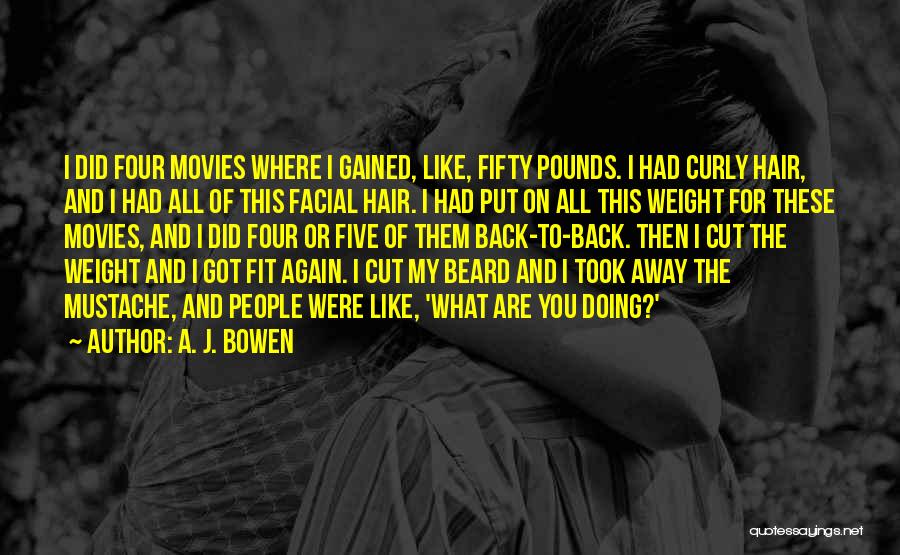 A. J. Bowen Quotes: I Did Four Movies Where I Gained, Like, Fifty Pounds. I Had Curly Hair, And I Had All Of This