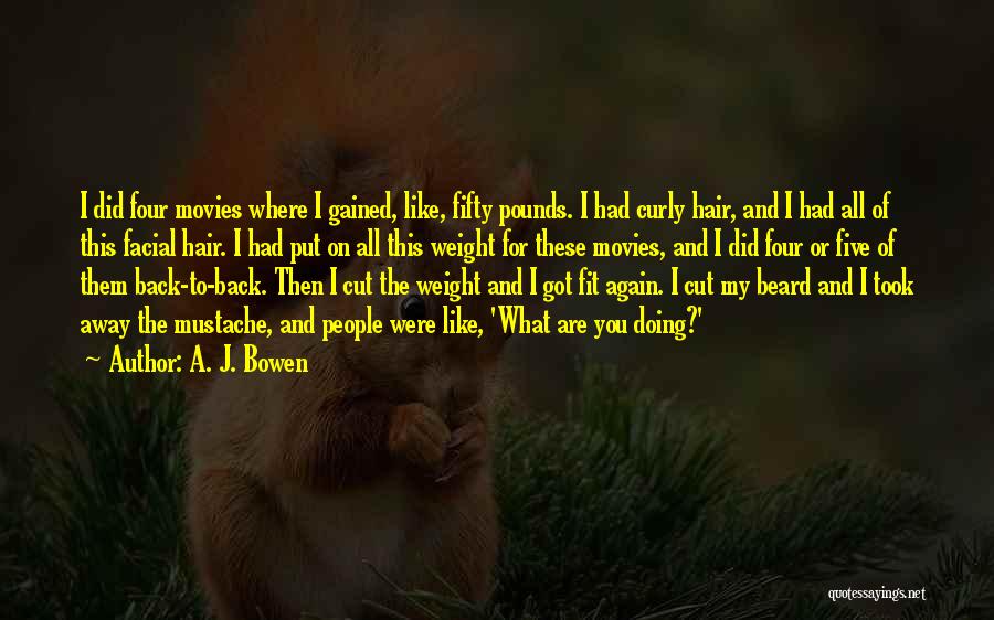 A. J. Bowen Quotes: I Did Four Movies Where I Gained, Like, Fifty Pounds. I Had Curly Hair, And I Had All Of This