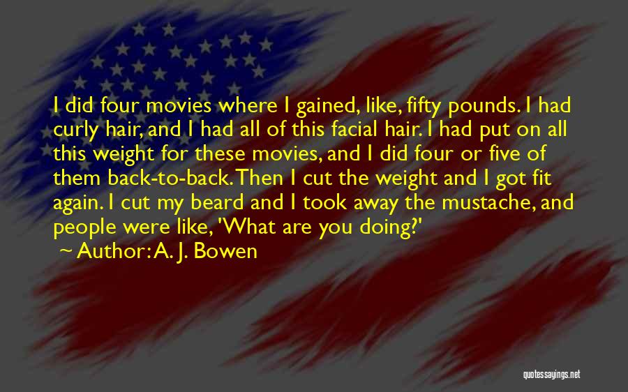 A. J. Bowen Quotes: I Did Four Movies Where I Gained, Like, Fifty Pounds. I Had Curly Hair, And I Had All Of This