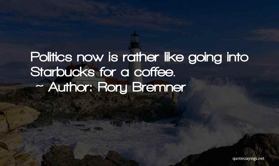 Rory Bremner Quotes: Politics Now Is Rather Like Going Into Starbucks For A Coffee.