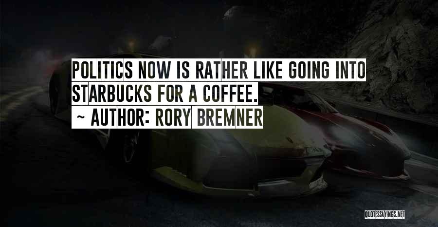 Rory Bremner Quotes: Politics Now Is Rather Like Going Into Starbucks For A Coffee.