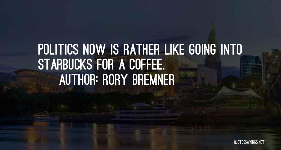 Rory Bremner Quotes: Politics Now Is Rather Like Going Into Starbucks For A Coffee.