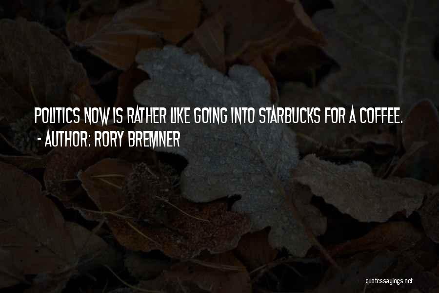 Rory Bremner Quotes: Politics Now Is Rather Like Going Into Starbucks For A Coffee.