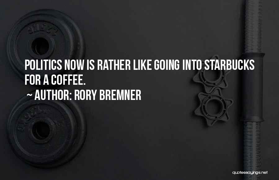 Rory Bremner Quotes: Politics Now Is Rather Like Going Into Starbucks For A Coffee.