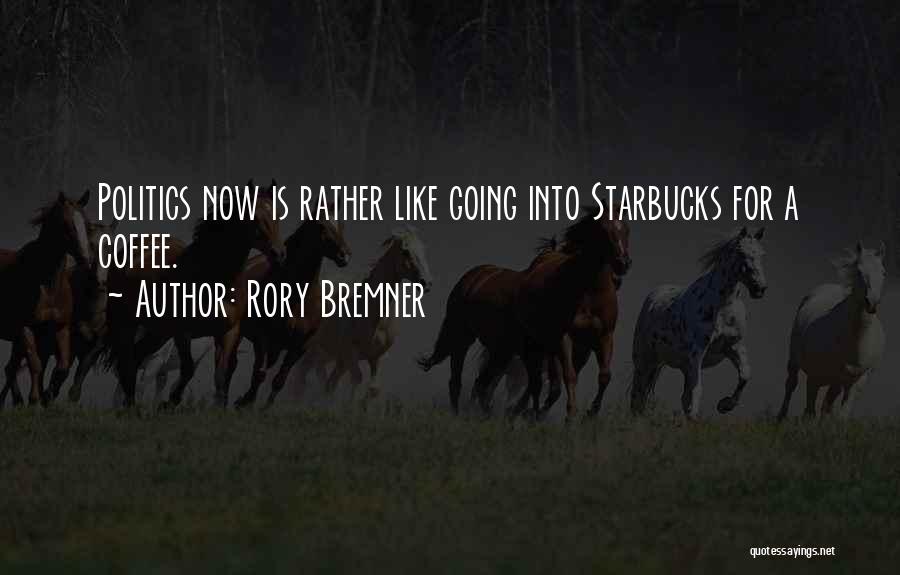 Rory Bremner Quotes: Politics Now Is Rather Like Going Into Starbucks For A Coffee.