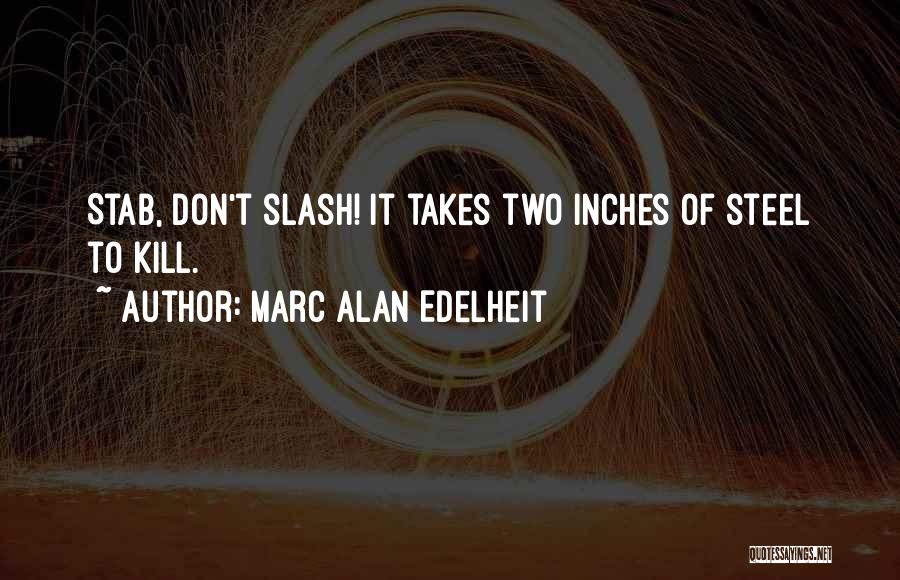 Marc Alan Edelheit Quotes: Stab, Don't Slash! It Takes Two Inches Of Steel To Kill.