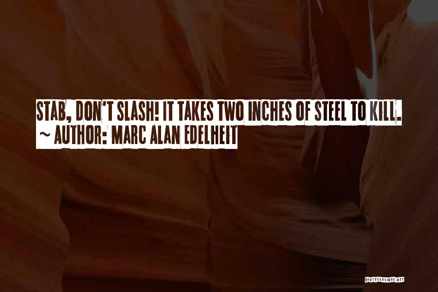 Marc Alan Edelheit Quotes: Stab, Don't Slash! It Takes Two Inches Of Steel To Kill.