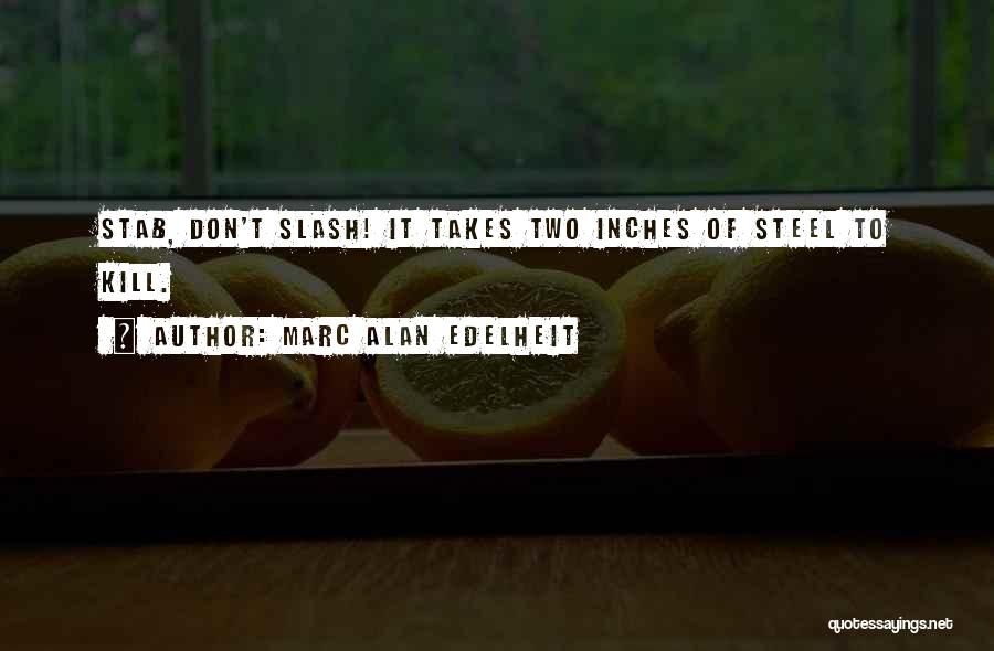 Marc Alan Edelheit Quotes: Stab, Don't Slash! It Takes Two Inches Of Steel To Kill.