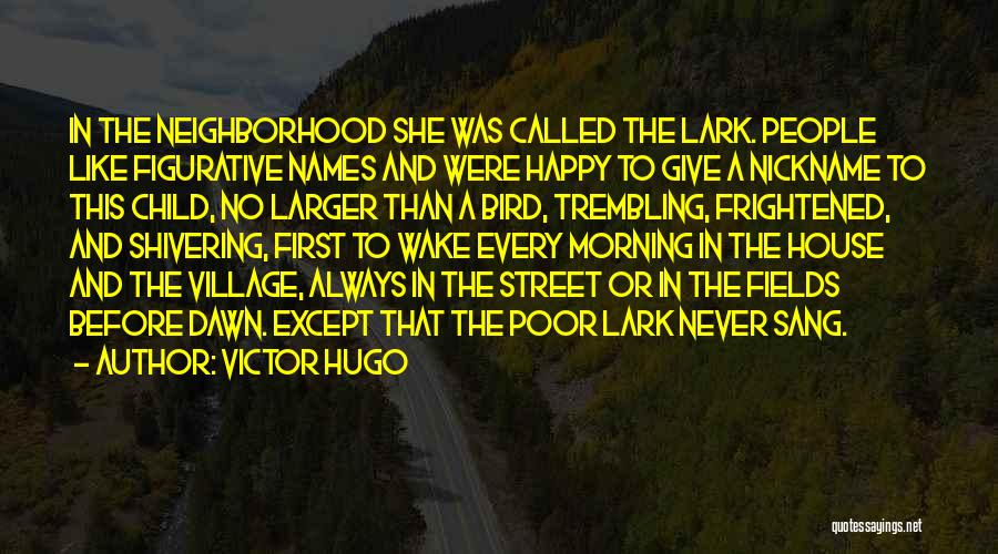 Victor Hugo Quotes: In The Neighborhood She Was Called The Lark. People Like Figurative Names And Were Happy To Give A Nickname To