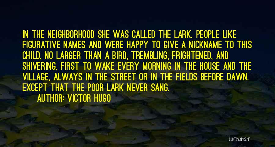 Victor Hugo Quotes: In The Neighborhood She Was Called The Lark. People Like Figurative Names And Were Happy To Give A Nickname To