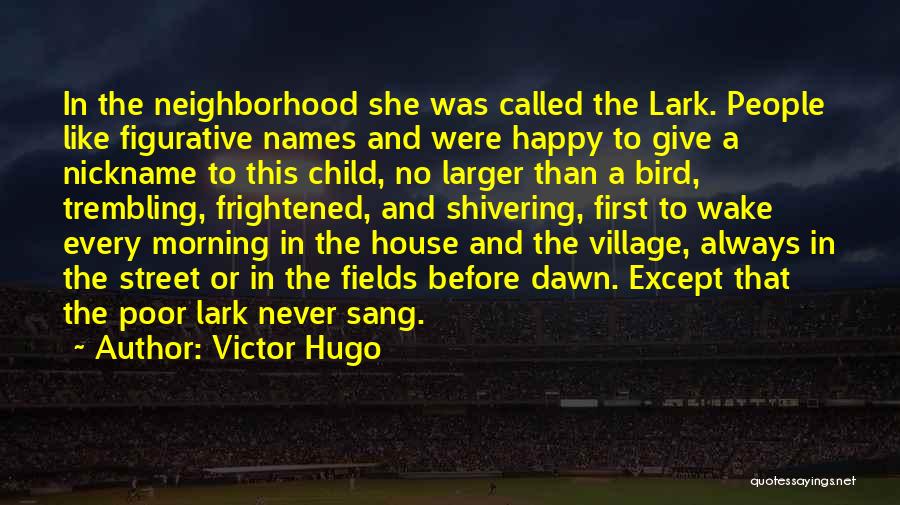 Victor Hugo Quotes: In The Neighborhood She Was Called The Lark. People Like Figurative Names And Were Happy To Give A Nickname To