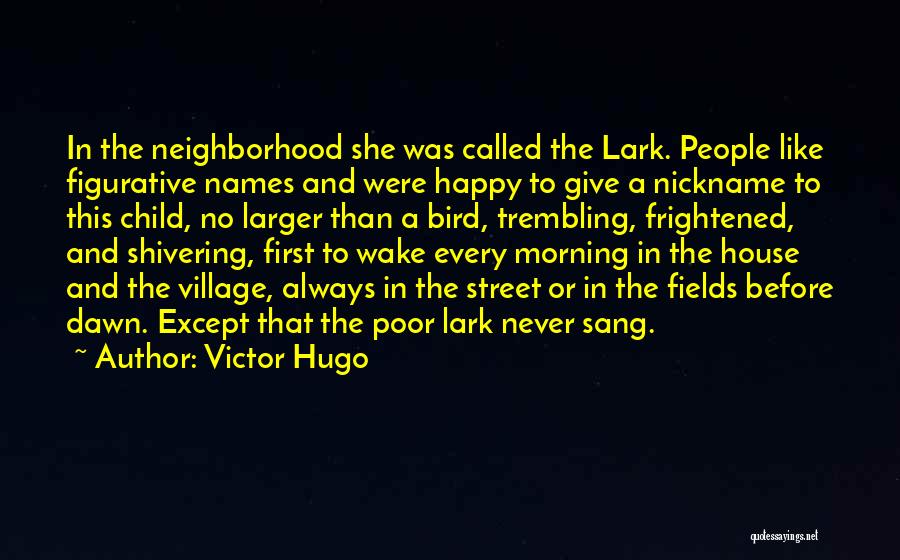 Victor Hugo Quotes: In The Neighborhood She Was Called The Lark. People Like Figurative Names And Were Happy To Give A Nickname To