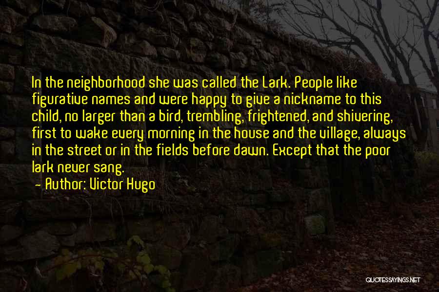 Victor Hugo Quotes: In The Neighborhood She Was Called The Lark. People Like Figurative Names And Were Happy To Give A Nickname To