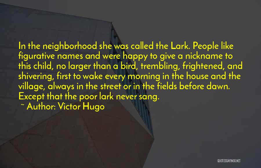 Victor Hugo Quotes: In The Neighborhood She Was Called The Lark. People Like Figurative Names And Were Happy To Give A Nickname To