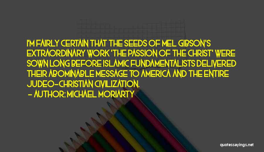 Michael Moriarty Quotes: I'm Fairly Certain That The Seeds Of Mel Gibson's Extraordinary Work 'the Passion Of The Christ' Were Sown Long Before