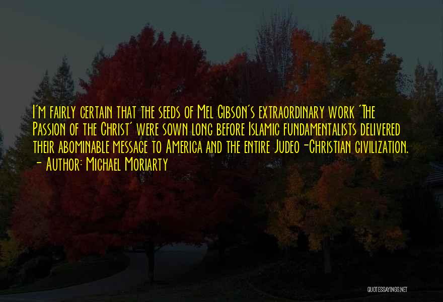 Michael Moriarty Quotes: I'm Fairly Certain That The Seeds Of Mel Gibson's Extraordinary Work 'the Passion Of The Christ' Were Sown Long Before