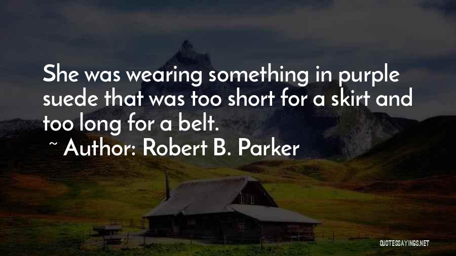 Robert B. Parker Quotes: She Was Wearing Something In Purple Suede That Was Too Short For A Skirt And Too Long For A Belt.