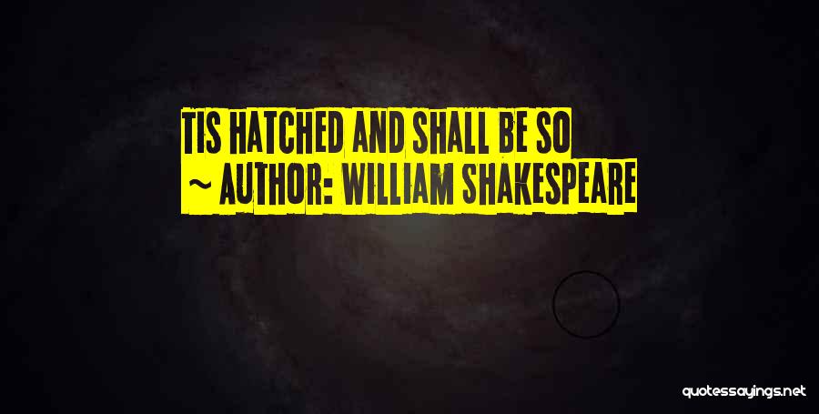 William Shakespeare Quotes: Tis Hatched And Shall Be So