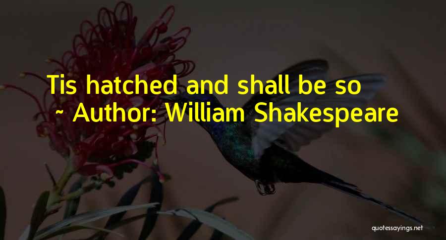 William Shakespeare Quotes: Tis Hatched And Shall Be So