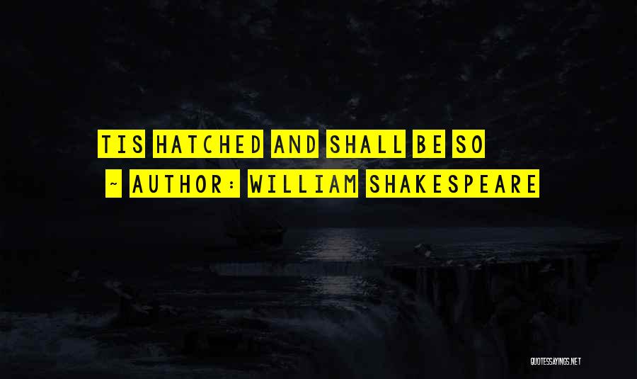 William Shakespeare Quotes: Tis Hatched And Shall Be So