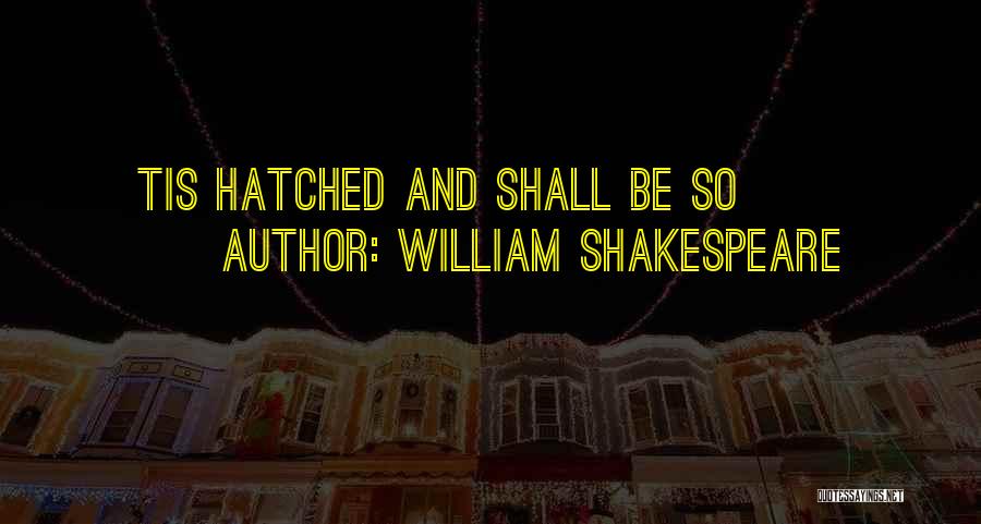 William Shakespeare Quotes: Tis Hatched And Shall Be So