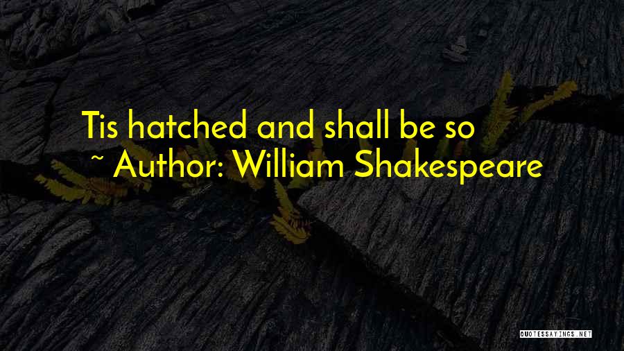 William Shakespeare Quotes: Tis Hatched And Shall Be So
