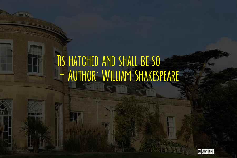 William Shakespeare Quotes: Tis Hatched And Shall Be So