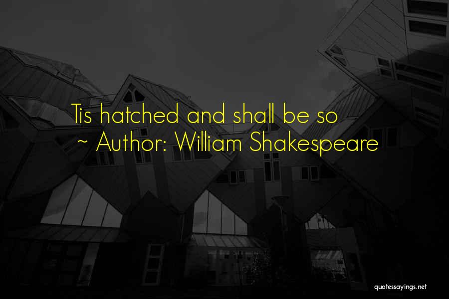 William Shakespeare Quotes: Tis Hatched And Shall Be So