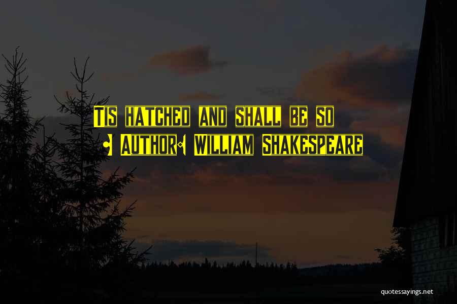 William Shakespeare Quotes: Tis Hatched And Shall Be So