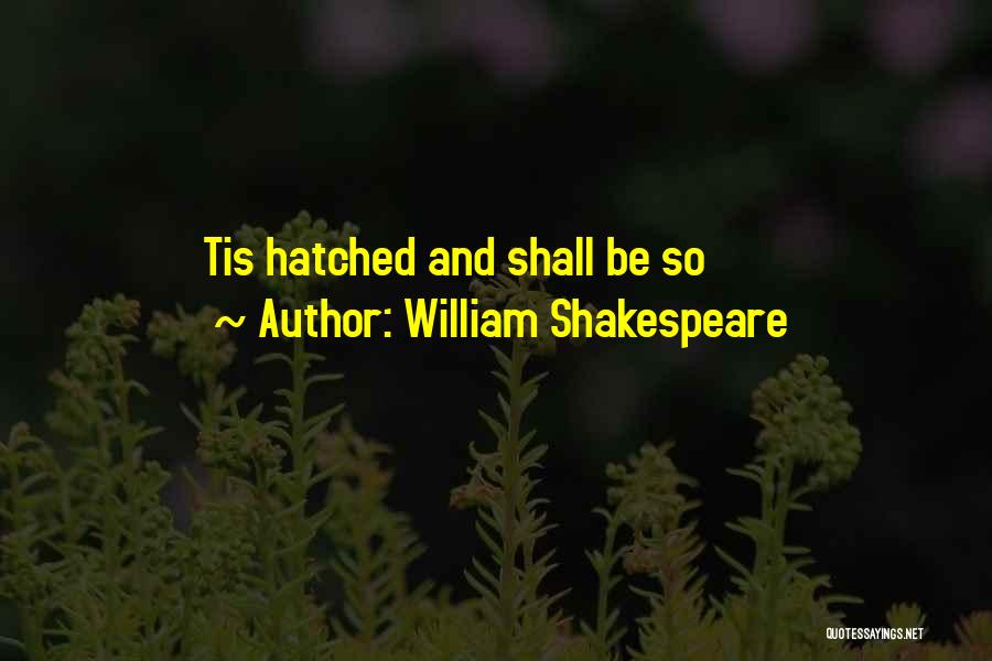 William Shakespeare Quotes: Tis Hatched And Shall Be So