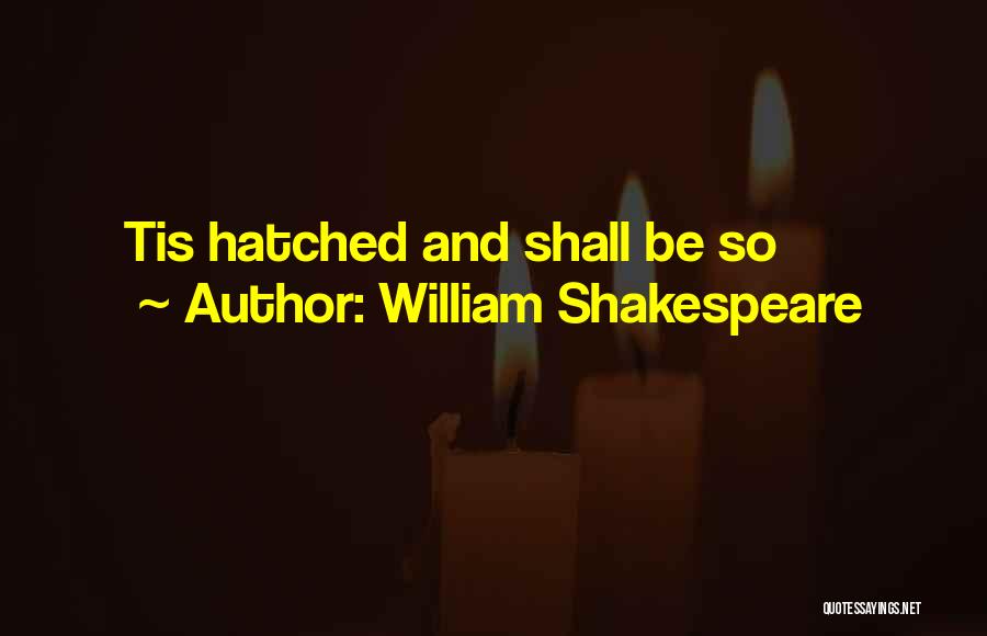 William Shakespeare Quotes: Tis Hatched And Shall Be So