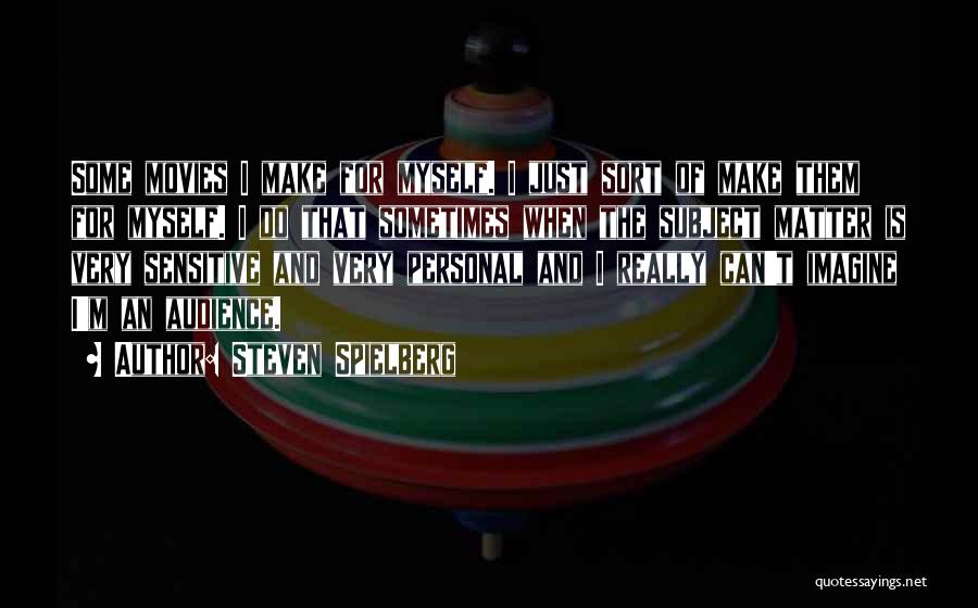 Steven Spielberg Quotes: Some Movies I Make For Myself. I Just Sort Of Make Them For Myself. I Do That Sometimes When The
