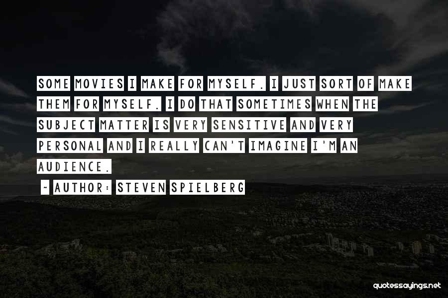 Steven Spielberg Quotes: Some Movies I Make For Myself. I Just Sort Of Make Them For Myself. I Do That Sometimes When The