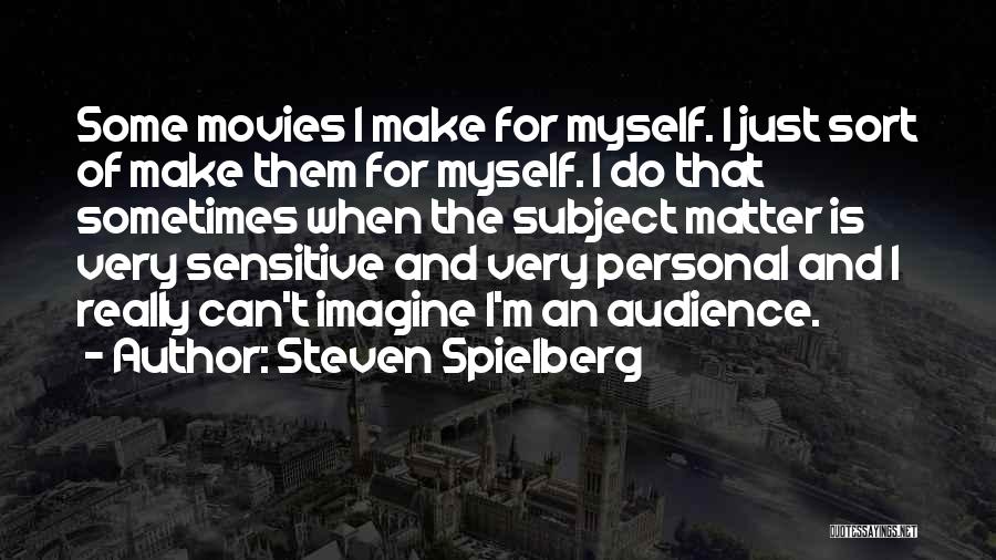 Steven Spielberg Quotes: Some Movies I Make For Myself. I Just Sort Of Make Them For Myself. I Do That Sometimes When The