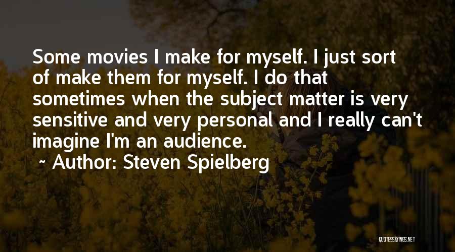 Steven Spielberg Quotes: Some Movies I Make For Myself. I Just Sort Of Make Them For Myself. I Do That Sometimes When The