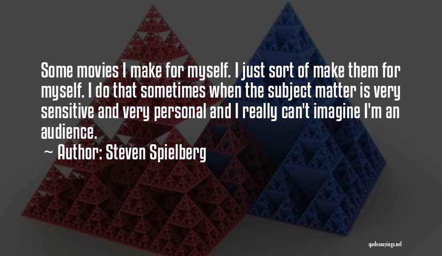 Steven Spielberg Quotes: Some Movies I Make For Myself. I Just Sort Of Make Them For Myself. I Do That Sometimes When The