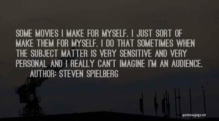 Steven Spielberg Quotes: Some Movies I Make For Myself. I Just Sort Of Make Them For Myself. I Do That Sometimes When The