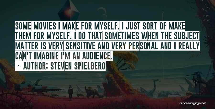 Steven Spielberg Quotes: Some Movies I Make For Myself. I Just Sort Of Make Them For Myself. I Do That Sometimes When The