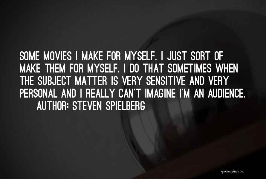 Steven Spielberg Quotes: Some Movies I Make For Myself. I Just Sort Of Make Them For Myself. I Do That Sometimes When The