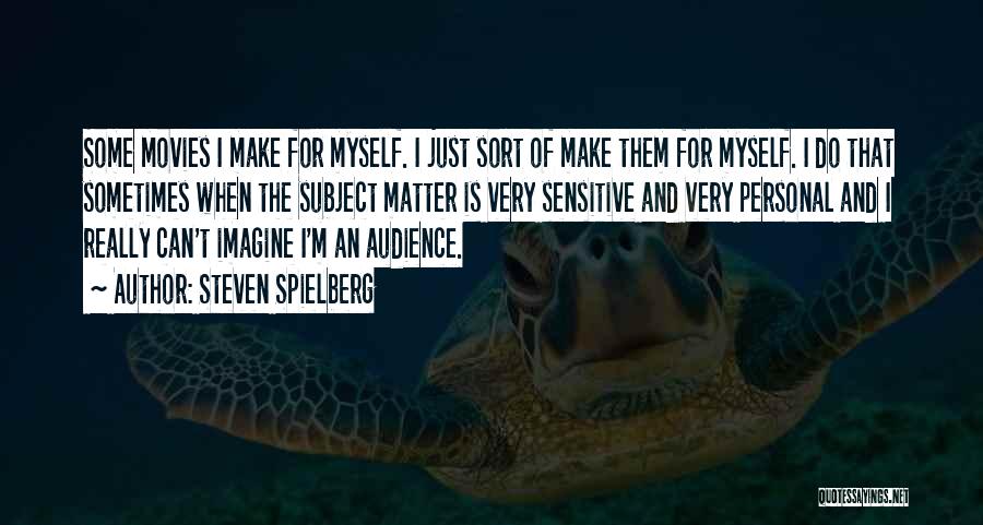 Steven Spielberg Quotes: Some Movies I Make For Myself. I Just Sort Of Make Them For Myself. I Do That Sometimes When The