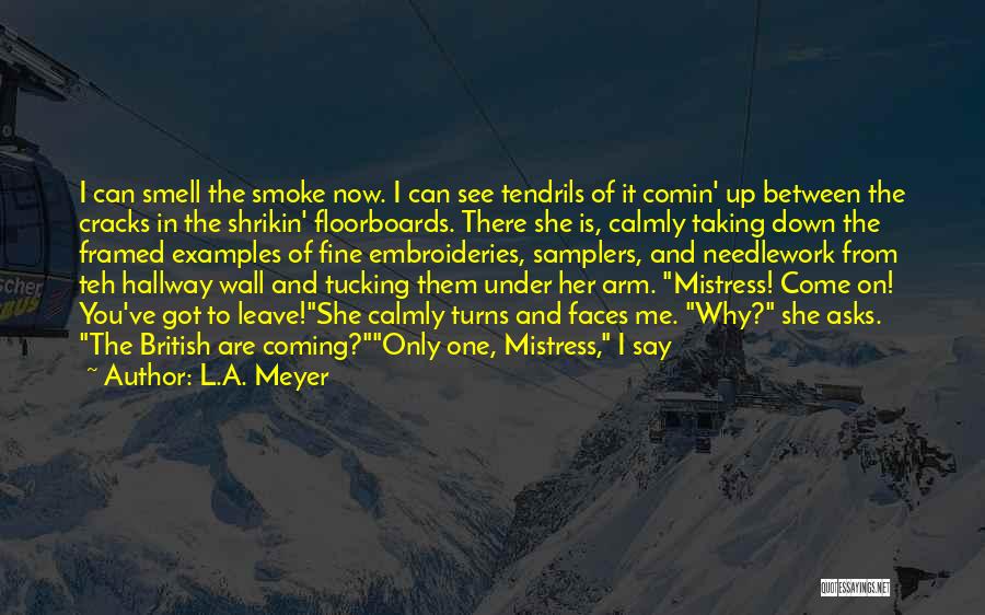 L.A. Meyer Quotes: I Can Smell The Smoke Now. I Can See Tendrils Of It Comin' Up Between The Cracks In The Shrikin'