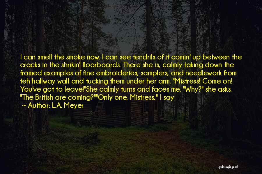 L.A. Meyer Quotes: I Can Smell The Smoke Now. I Can See Tendrils Of It Comin' Up Between The Cracks In The Shrikin'