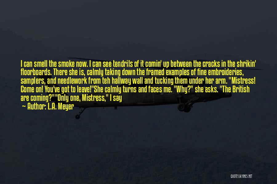 L.A. Meyer Quotes: I Can Smell The Smoke Now. I Can See Tendrils Of It Comin' Up Between The Cracks In The Shrikin'