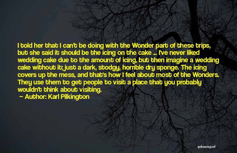 Karl Pilkington Quotes: I Told Her That I Can't Be Doing With The Wonder Part Of These Trips, But She Said It Should