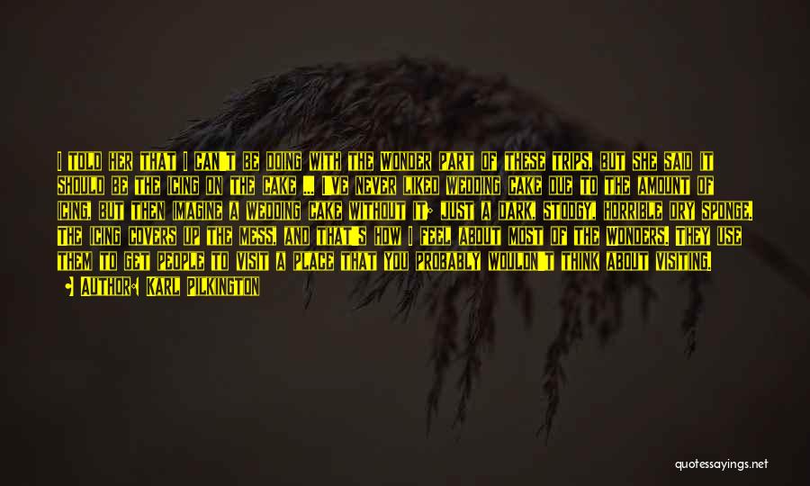 Karl Pilkington Quotes: I Told Her That I Can't Be Doing With The Wonder Part Of These Trips, But She Said It Should