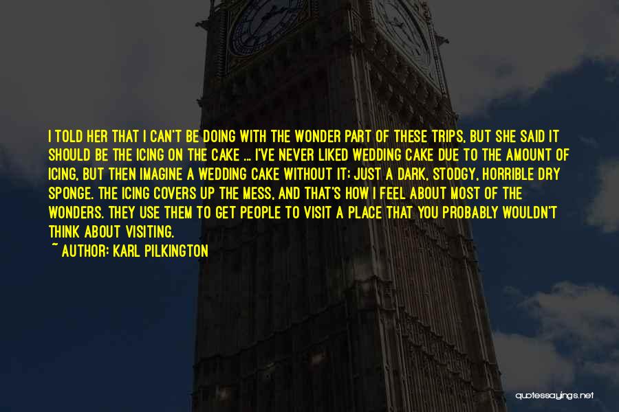 Karl Pilkington Quotes: I Told Her That I Can't Be Doing With The Wonder Part Of These Trips, But She Said It Should