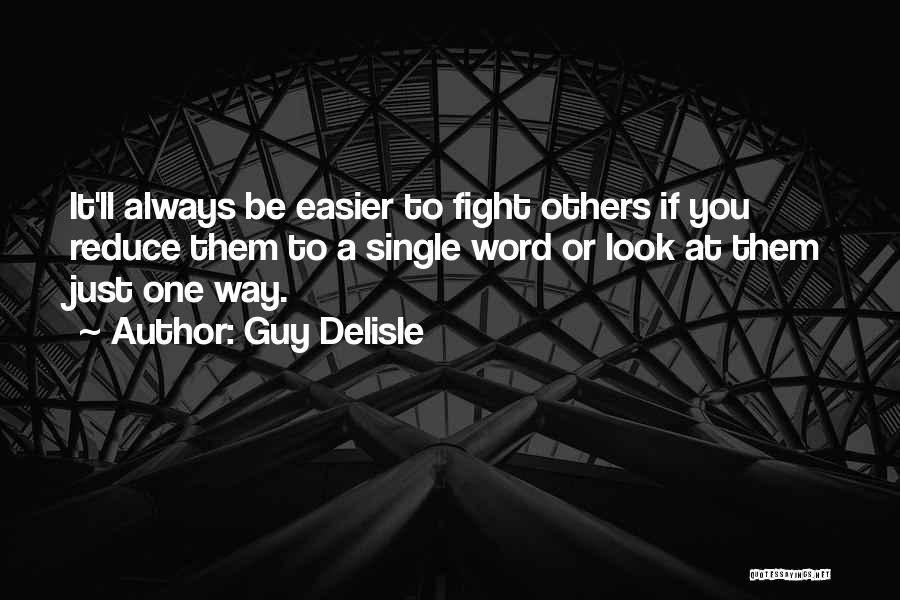 Guy Delisle Quotes: It'll Always Be Easier To Fight Others If You Reduce Them To A Single Word Or Look At Them Just