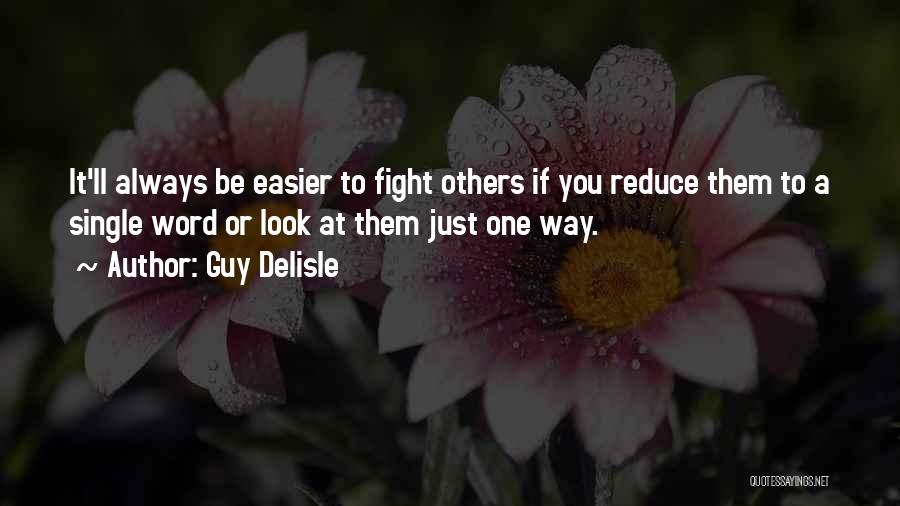 Guy Delisle Quotes: It'll Always Be Easier To Fight Others If You Reduce Them To A Single Word Or Look At Them Just