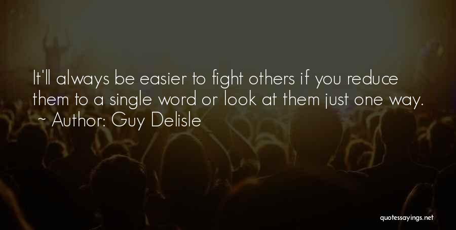 Guy Delisle Quotes: It'll Always Be Easier To Fight Others If You Reduce Them To A Single Word Or Look At Them Just