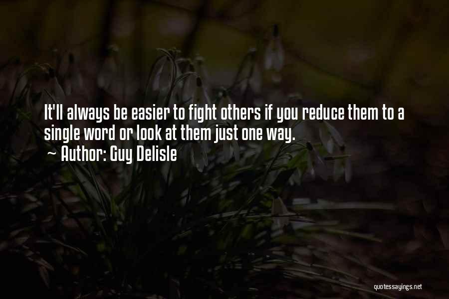 Guy Delisle Quotes: It'll Always Be Easier To Fight Others If You Reduce Them To A Single Word Or Look At Them Just